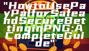 "How to Use PayPal for Safe and Secure Betting in PNG: A Complete Guide"