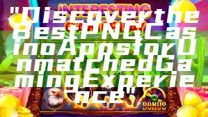 "Discover the Best PNG Casino Apps for Unmatched Gaming Experience"