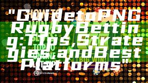 "Guide to PNG Rugby Betting: Tips, Strategies, and Best Platforms"