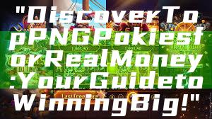 "Discover Top PNG Pokies for Real Money: Your Guide to Winning Big!"